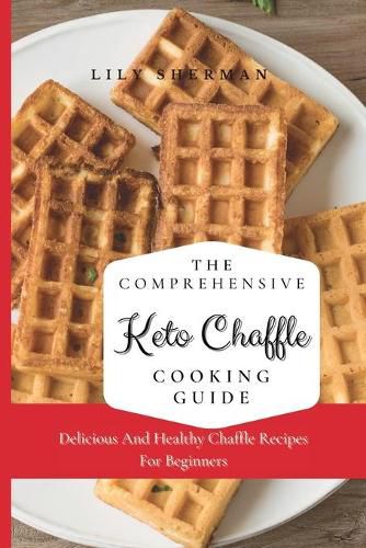 Cover image for The Comprehensive KETO Chaffle Cooking Guide: Delicious And Healthy Chaffle Recipes For Beginners