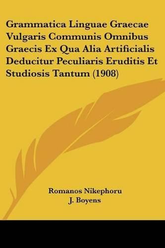 Cover image for Grammatica Linguae Graecae Vulgaris Communis Omnibus Graecis Ex Qua Alia Artificialis Deducitur Peculiaris Eruditis Et Studiosis Tantum (1908)