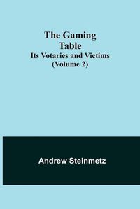 Cover image for The Gaming Table: Its Votaries and Victims (Volume 2)