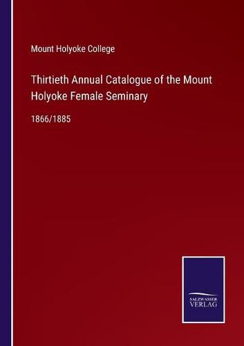 Cover image for Thirtieth Annual Catalogue of the Mount Holyoke Female Seminary: 1866/1885