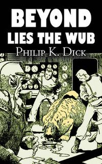 Cover image for Beyond Lies the Wub by Philip K. Dick, Science Fiction, Fantasy