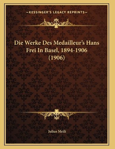 Cover image for Die Werke Des Medailleur's Hans Frei in Basel, 1894-1906 (1906)