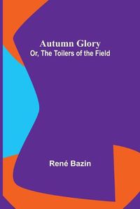 Cover image for Autumn Glory; Or, The Toilers of the Field