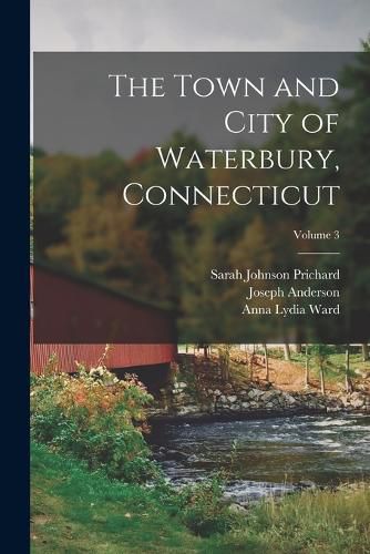 The Town and City of Waterbury, Connecticut; Volume 3