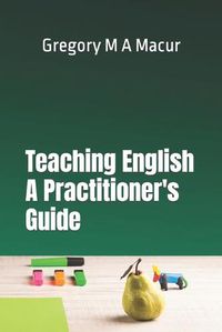 Cover image for Teaching English - A Practitioner's Guide: Over 100 Effective, Ready To Use Activities