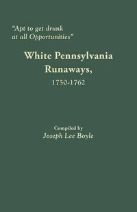 Cover image for Apt to get drunk at all Opportunities: White Pennsylvania Runaways, 1750-1762