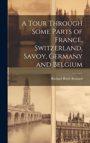 Cover image for A Tour Through Some Parts of France, Switzerland, Savoy, Germany and Belgium