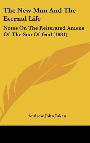Cover image for The New Man and the Eternal Life: Notes on the Reiterated Amens of the Son of God (1881)