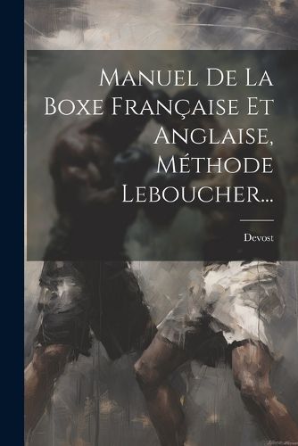 Cover image for Manuel De La Boxe Francaise Et Anglaise, Methode Leboucher...