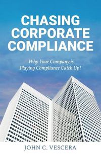 Cover image for Chasing Corporate Compliance: Why Your Company is Playing Compliance Catch Up!