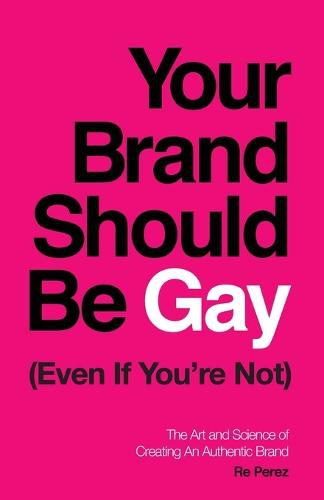 Cover image for Your Brand Should Be Gay (Even If You're Not): The Art and Science of Creating an Authentic Brand