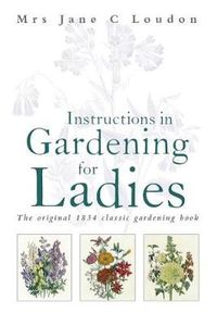 Cover image for Instructions in Gardening for Ladies: The original 1834 classic gardening book