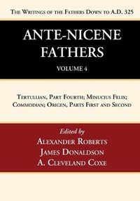 Cover image for Ante-Nicene Fathers: Translations of the Writings of the Fathers Down to A.D. 325, Volume 4: Tertullian, Part Fourth; Minucius Felix; Commodian; Origen, Parts First and Second