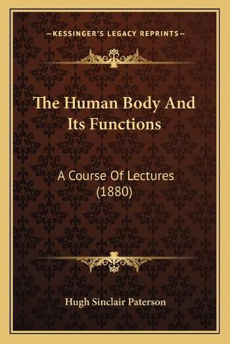 Cover image for The Human Body and Its Functions: A Course of Lectures (1880)