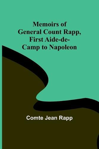 Memoirs of General Count Rapp, first aide-de-camp to Napoleon