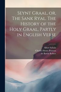 Cover image for Seynt Graal, or, The Sank Ryal. The History of the Holy Graal, Partly in English Verse