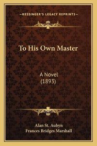 Cover image for To His Own Master: A Novel (1893)