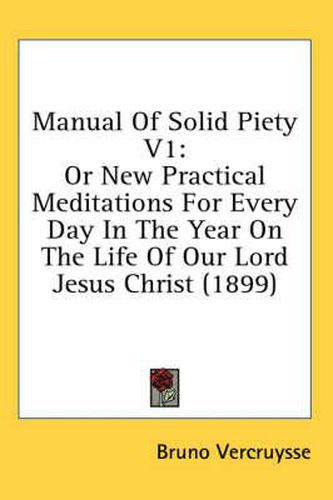 Cover image for Manual of Solid Piety V1: Or New Practical Meditations for Every Day in the Year on the Life of Our Lord Jesus Christ (1899)