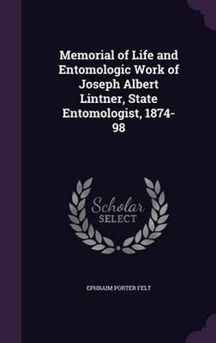 Cover image for Memorial of Life and Entomologic Work of Joseph Albert Lintner, State Entomologist, 1874-98