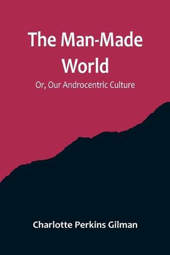 Cover image for The Man-Made World; Or, Our Androcentric Culture