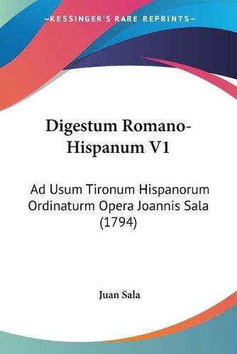 Cover image for Digestum Romano-Hispanum V1: Ad Usum Tironum Hispanorum Ordinaturm Opera Joannis Sala (1794)