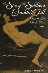 Cover image for Story the Soldiers Wouldn't Tell: Sex in the Civil War