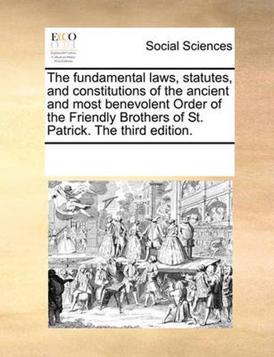 Cover image for The Fundamental Laws, Statutes, and Constitutions of the Ancient and Most Benevolent Order of the Friendly Brothers of St. Patrick. the Third Edition.