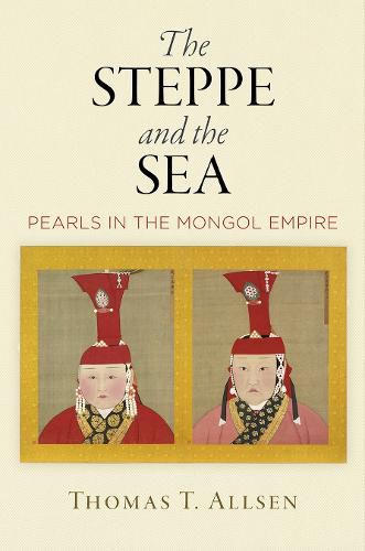 Cover image for The Steppe and the Sea: Pearls in the Mongol Empire