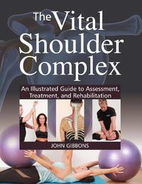 Cover image for The Vital Shoulder Complex: An Illustrated Guide to Assessment, Treatment, and Rehabilitation