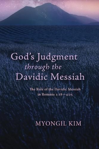 God's Judgment Through the Davidic Messiah: The Role of the Davidic Messiah in Romans 1:18--4:25