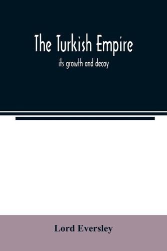 Cover image for The Turkish empire; its growth and decay