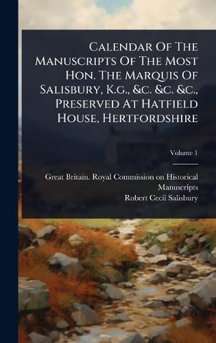 Cover image for Calendar Of The Manuscripts Of The Most Hon. The Marquis Of Salisbury, K.g., &c. &c. &c., Preserved At Hatfield House, Hertfordshire