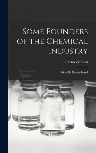 Some Founders of the Chemical Industry; me to be Remembered