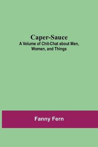 Cover image for Caper-Sauce: A Volume of Chit-Chat about Men, Women, and Things