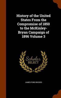 Cover image for History of the United States from the Compromise of 1850 to the McKinley-Bryan Campaign of 1896 Volume 3