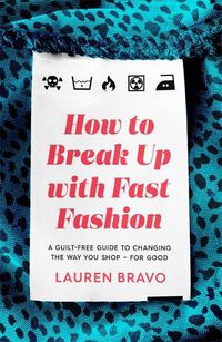 Cover image for How To Break Up With Fast Fashion: A guilt-free guide to changing the way you shop - for good