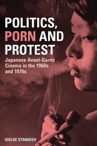 Cover image for Politics, Porn and Protest: Japanese Avant-Garde Cinema in the 1960s and 1970s