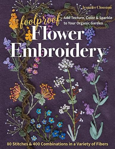 Cover image for Foolproof Flower Embroidery: 80 Stitches & 400 Combinations in a Variety of Fibers; Add Texture, Color & Sparkle to Your Organic Garden