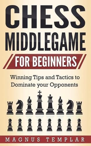 Cover image for Chess Middlegame for Beginners: Winning Tips and Tactics to Dominate your Opponents