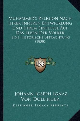 Muhammed's Religion Nach Ihrer Inneren Entwicklung Und Ihrem Einflusse Auf Das Leben Der Volker: Eine Historische Betrachtung (1838)