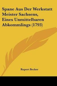 Cover image for Spane Aus Der Werkstatt Meister Sachsens, Eines Unmittelbaren Abkommlings (1793)