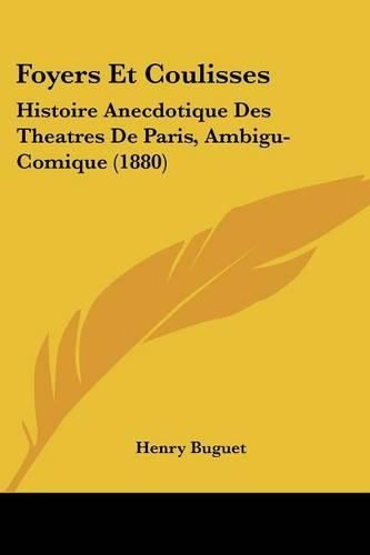 Foyers Et Coulisses: Histoire Anecdotique Des Theatres de Paris, Ambigu-Comique (1880)