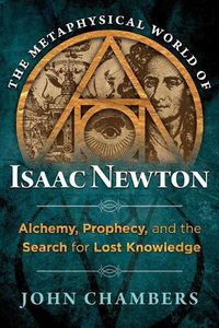 Cover image for The Metaphysical World of Isaac Newton: Alchemy, Prophecy, and the Search for Lost Knowledge