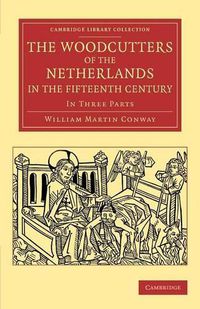 Cover image for The Woodcutters of the Netherlands in the Fifteenth Century: In Three Parts