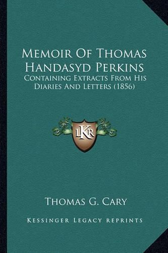 Memoir of Thomas Handasyd Perkins Memoir of Thomas Handasyd Perkins: Containing Extracts from His Diaries and Letters (1856) Containing Extracts from His Diaries and Letters (1856)