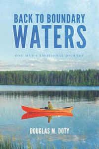 Cover image for Back to Boundary Waters: One Man's Emotional Journey