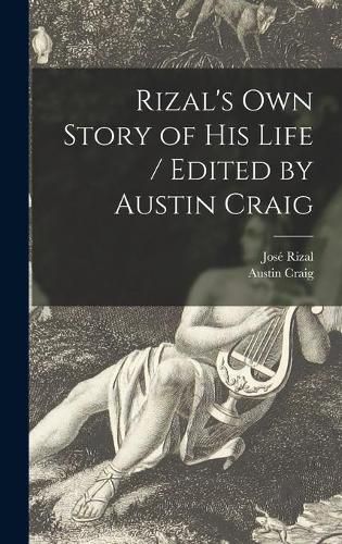 Rizal's Own Story of His Life / Edited by Austin Craig