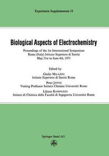 Biological Aspects of Electrochemistry: Proceedings of the 1st International Symposium. Rome (Italy) Istituto Superiore di Sanita, May 31st to June 4th 1971