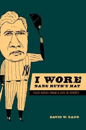 Cover image for I Wore Babe Ruth's Hat: Field Notes from a Life in Sports