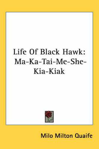Cover image for Life of Black Hawk: Ma-Ka-Tai-Me-She-Kia-Kiak